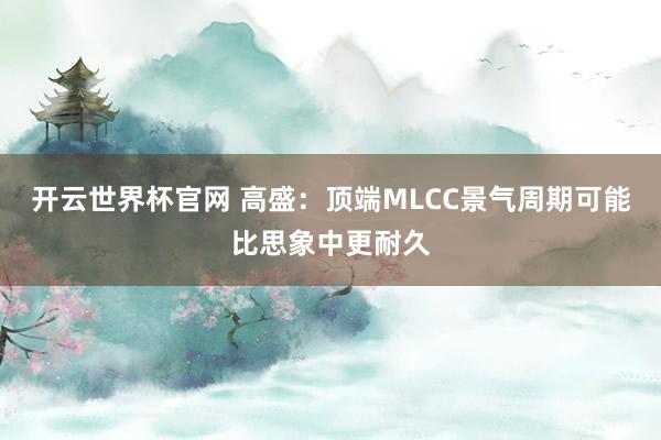 開云世界杯官網(wǎng) 高盛：頂端MLCC景氣周期可能比思象中更耐久