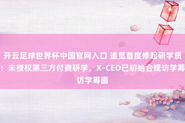 開云足球世界杯中國官網入口 追覓首度修起研學質疑：未授權第三方付費研學，X-CEO已初始合規訪學籌畫