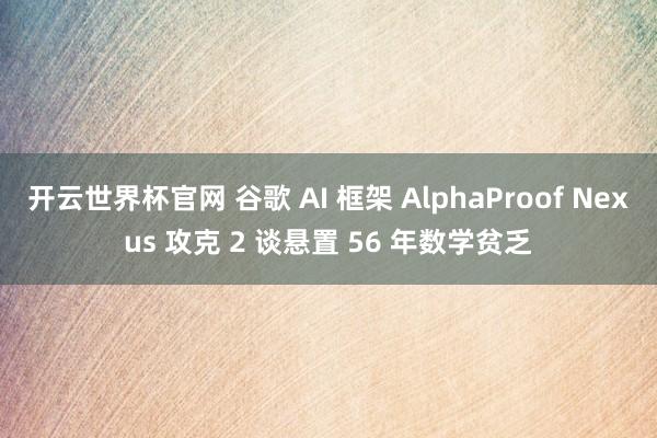 開云世界杯官網 谷歌 AI 框架 AlphaProof Nexus 攻克 2 談懸置 56 年數學貧乏