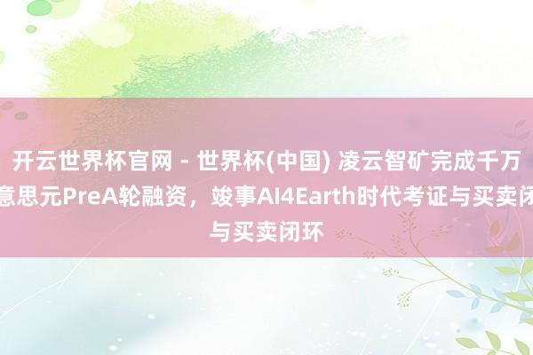 開云世界杯官網 - 世界杯(中國) 凌云智礦完成千萬好意思元PreA輪融資,竣事AI4Earth時代考證與買賣閉環