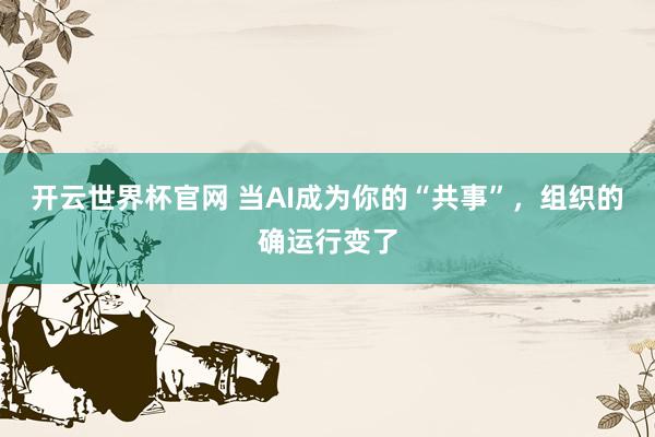 開云世界杯官網 當AI成為你的“共事”，組織的確運行變了