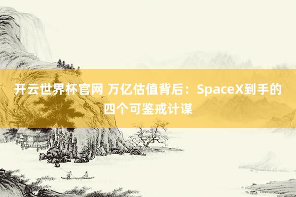 開云世界杯官網 萬億估值背后：SpaceX到手的四個可鑒戒計謀