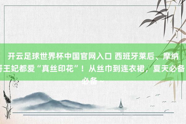 開云足球世界杯中國官網入口 西班牙萊后、摩納哥王妃都愛“真絲印花”！從絲巾到連衣裙，夏天必備～