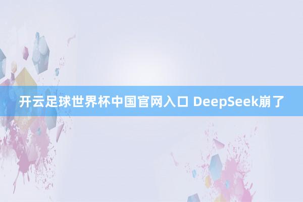 開云足球世界杯中國官網入口 DeepSeek崩了