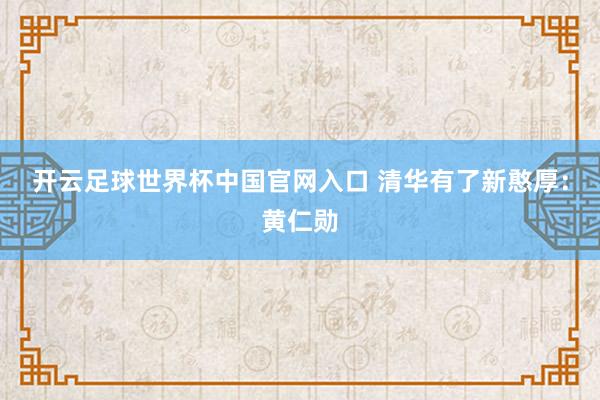開云足球世界杯中國官網入口 清華有了新憨厚：黃仁勛
