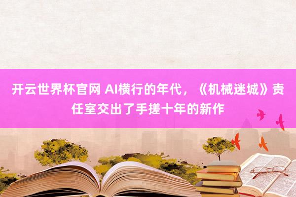 開云世界杯官網(wǎng) AI橫行的年代，《機(jī)械迷城》責(zé)任室交出了手搓十年的新作