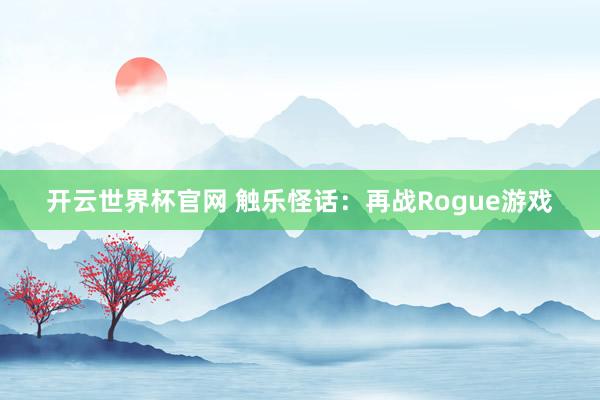 開云世界杯官網 觸樂怪話：再戰Rogue游戲