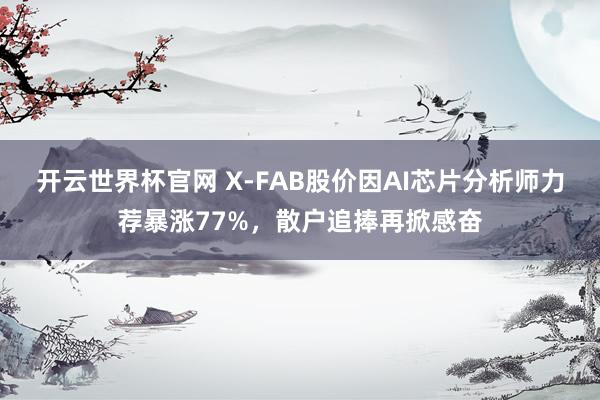 開云世界杯官網 X-FAB股價因AI芯片分析師力薦暴漲77%，散戶追捧再掀感奮