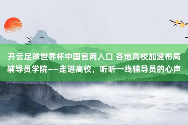 開云足球世界杯中國官網(wǎng)入口 各地高校加速布局輔導(dǎo)員學(xué)院——走進高校，聽聽一線輔導(dǎo)員的心聲