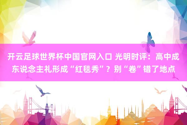 開云足球世界杯中國官網入口 光明時評：高中成東說念主禮形成“紅毯秀”？別“卷”錯了地點