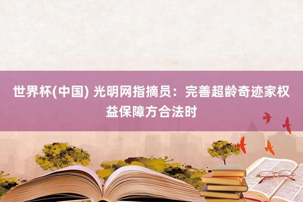 世界杯(中國) 光明網(wǎng)指摘員：完善超齡奇跡家權(quán)益保障方合法時