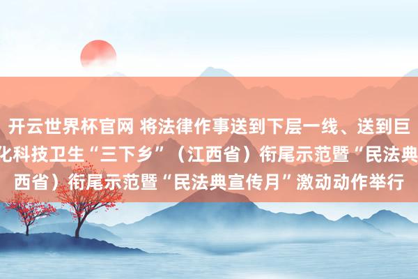 開云世界杯官網(wǎng) 將法律作事送到下層一線、送到巨匠身邊2026年世界文化科技衛(wèi)生“三下鄉(xiāng)”（江西省）銜尾示范暨“民法典宣傳月”激動(dòng)動(dòng)作舉行