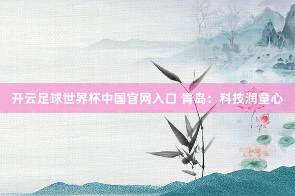 開云足球世界杯中國官網入口 青島：科技潤童心