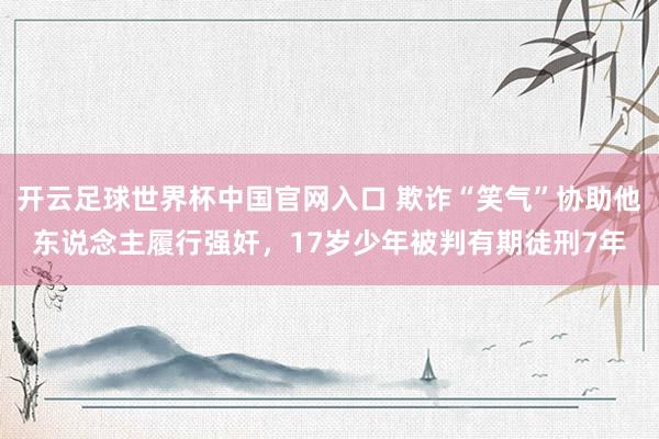 開云足球世界杯中國官網(wǎng)入口 欺詐“笑氣”協(xié)助他東說念主履行強(qiáng)奸，17歲少年被判有期徒刑7年