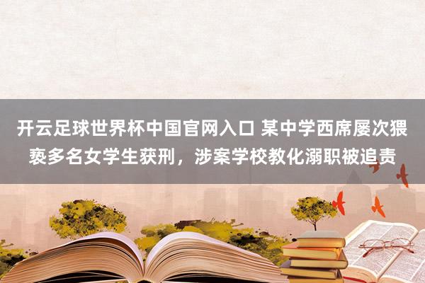 開云足球世界杯中國(guó)官網(wǎng)入口 某中學(xué)西席屢次猥褻多名女學(xué)生獲刑，涉案學(xué)校教化溺職被追責(zé)