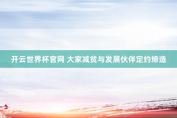 開云世界杯官網(wǎng) 大家減貧與發(fā)展伙伴定約締造
