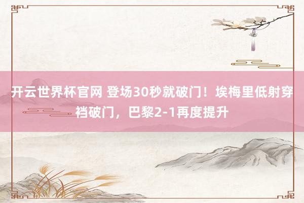 開云世界杯官網 登場30秒就破門！埃梅里低射穿襠破門，巴黎2-1再度提升
