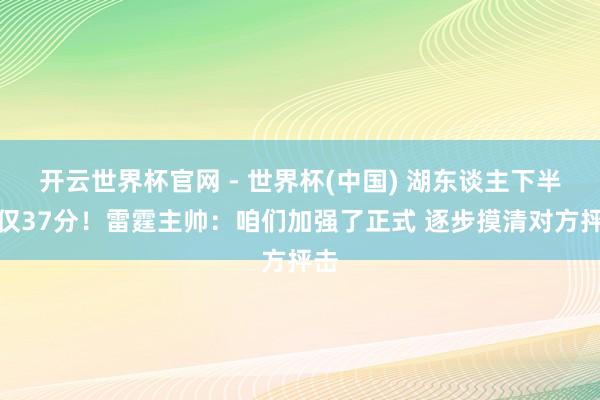 開云世界杯官網 - 世界杯(中國) 湖東談主下半場僅37分！雷霆主帥：咱們加強了正式 逐步摸清對方抨擊