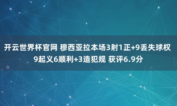 開云世界杯官網(wǎng) 穆西亞拉本場(chǎng)3射1正+9丟失球權(quán) 9起義6順利+3造犯規(guī) 獲評(píng)6.9分