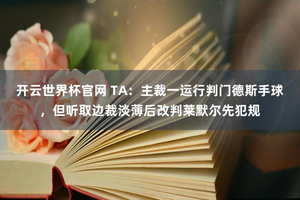 開云世界杯官網 TA：主裁一運行判門德斯手球，但聽取邊裁淡薄后改判萊默爾先犯規(guī)