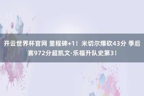 開(kāi)云世界杯官網(wǎng) 里程碑+1！米切爾爆砍43分 季后賽972分超凱文·樂(lè)福升隊(duì)史第3！